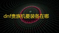 dnf贵族机要装备在哪呢